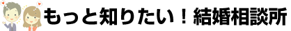 もっと知りたい!結婚相談所